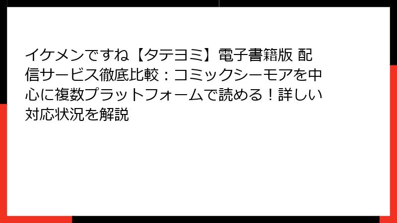 イケメンですね【タテヨミ】電子書籍版 配信サービス徹底比較：コミックシーモアを中心に複数プラットフォームで読める！詳しい対応状況を解説