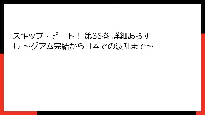 スキップ・ビート！ 第36巻 詳細あらすじ ～グアム完結から日本での波乱まで～