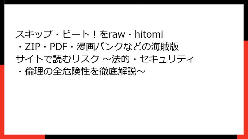 スキップ・ビート！をraw・hitomi・ZIP・PDF・漫画バンクなどの海賊版サイトで読むリスク ～法的・セキュリティ・倫理の全危険性を徹底解説～