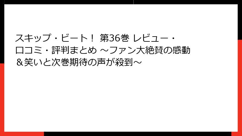 スキップ・ビート！ 第36巻 レビュー・口コミ・評判まとめ ～ファン大絶賛の感動＆笑いと次巻期待の声が殺到～