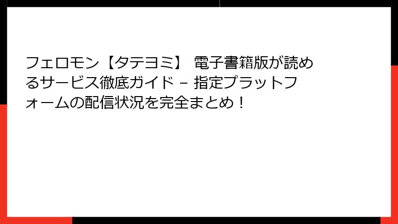 フェロモン【タテヨミ】 電子書籍版が読めるサービス徹底ガイド – 指定プラットフォームの配信状況を完全まとめ！