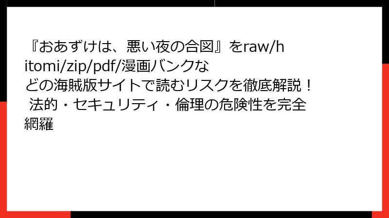 『おあずけは、悪い夜の合図』をraw/hitomi/zip/pdf/漫画バンクなどの海賊版サイトで読むリスクを徹底解説！ 法的・セキュリティ・倫理の危険性を完全網羅