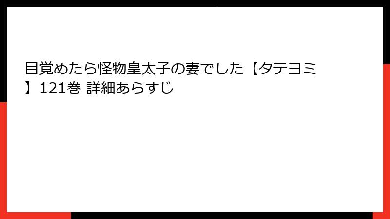目覚めたら怪物皇太子の妻でした【タテヨミ】121巻 詳細あらすじ