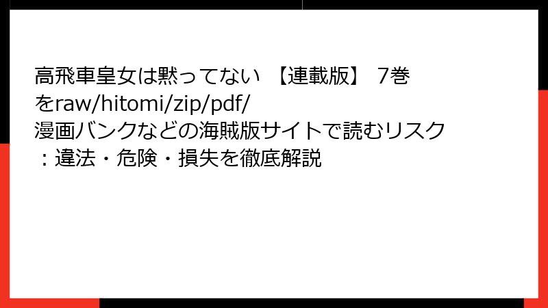 高飛車皇女は黙ってない 【連載版】 7巻をraw/hitomi/zip/pdf/漫画バンクなどの海賊版サイトで読むリスク：違法・危険・損失を徹底解説