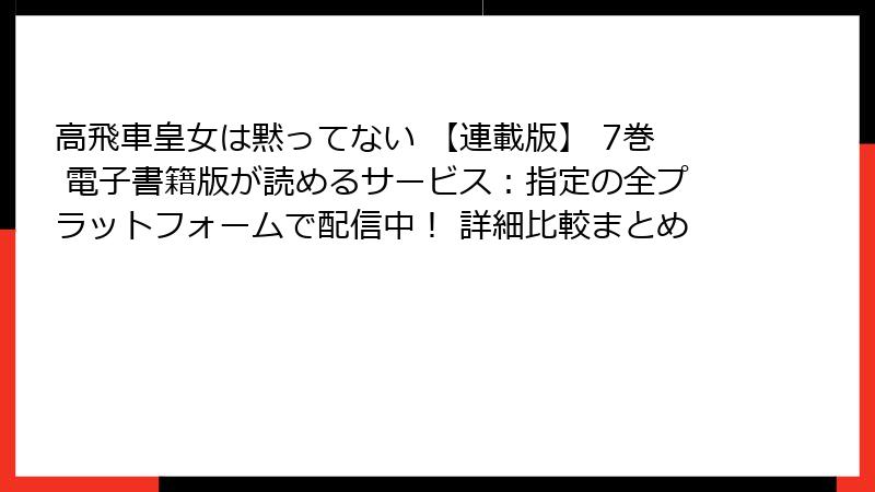 高飛車皇女は黙ってない 【連載版】 7巻 電子書籍版が読めるサービス：指定の全プラットフォームで配信中！ 詳細比較まとめ