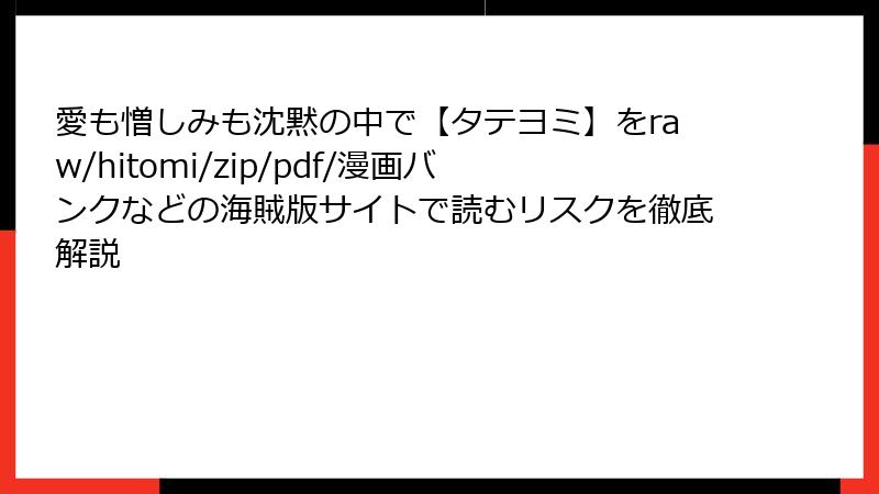 愛も憎しみも沈黙の中で【タテヨミ】をraw/hitomi/zip/pdf/漫画バンクなどの海賊版サイトで読むリスクを徹底解説