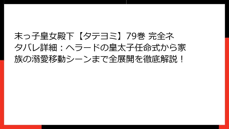 末っ子皇女殿下【タテヨミ】79巻 完全ネタバレ詳細：ヘラードの皇太子任命式から家族の溺愛移動シーンまで全展開を徹底解説！