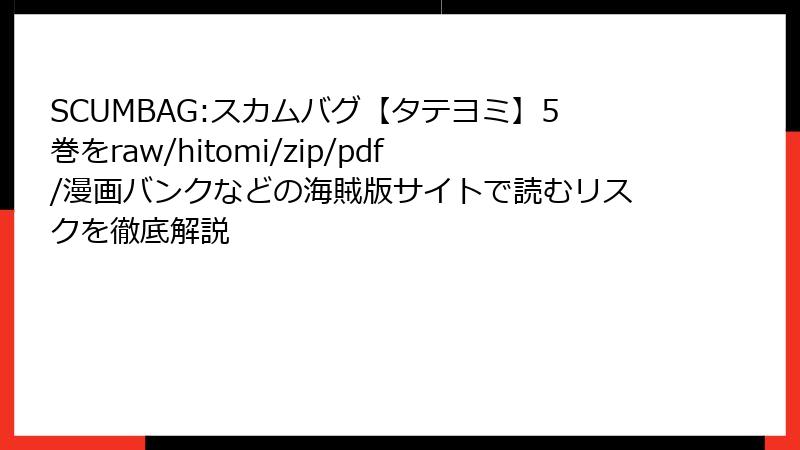 SCUMBAG:スカムバグ【タテヨミ】5巻をraw/hitomi/zip/pdf/漫画バンクなどの海賊版サイトで読むリスクを徹底解説