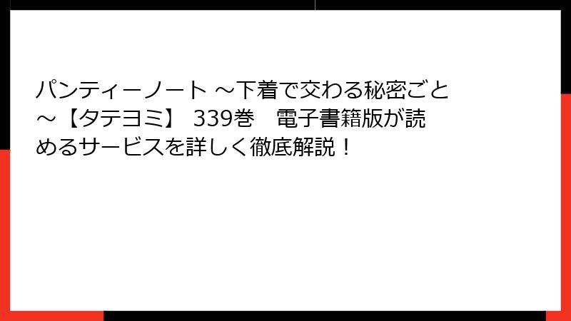 パンティーノート ～下着で交わる秘密ごと～【タテヨミ】 339巻　電子書籍版が読めるサービスを詳しく徹底解説！