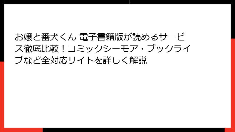 お嬢と番犬くん 電子書籍版が読めるサービス徹底比較！コミックシーモア・ブックライブなど全対応サイトを詳しく解説