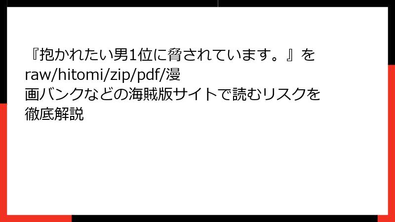 『抱かれたい男1位に脅されています。』をraw/hitomi/zip/pdf/漫画バンクなどの海賊版サイトで読むリスクを徹底解説