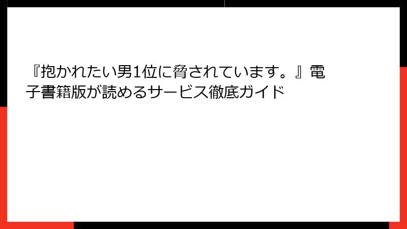 『抱かれたい男1位に脅されています。』電子書籍版が読めるサービス徹底ガイド