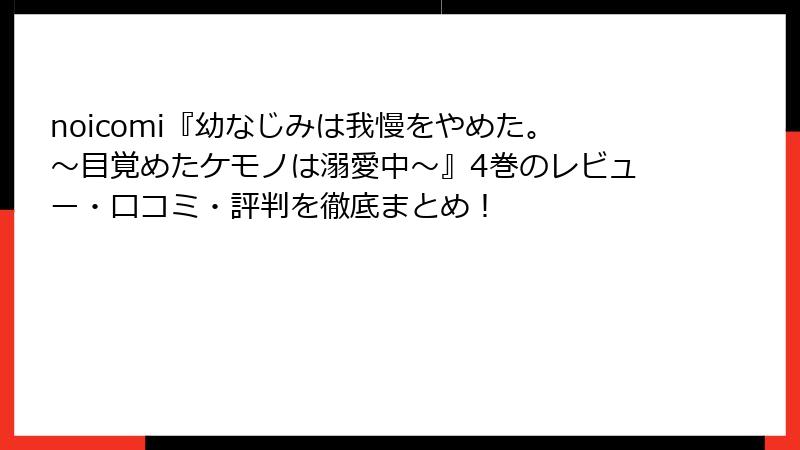 noicomi『幼なじみは我慢をやめた。～目覚めたケモノは溺愛中～』4巻のレビュー・口コミ・評判を徹底まとめ！