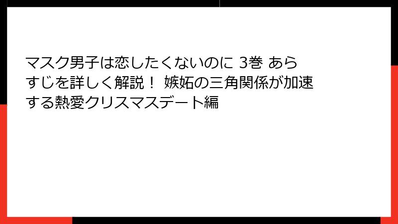 マスク男子は恋したくないのに 3巻 あらすじを詳しく解説！ 嫉妬の三角関係が加速する熱愛クリスマスデート編