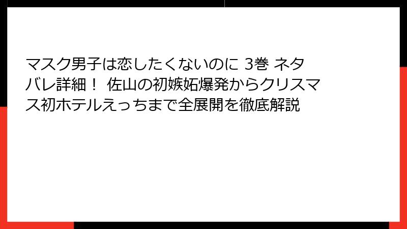 マスク男子は恋したくないのに 3巻 ネタバレ詳細！ 佐山の初嫉妬爆発からクリスマス初ホテルえっちまで全展開を徹底解説