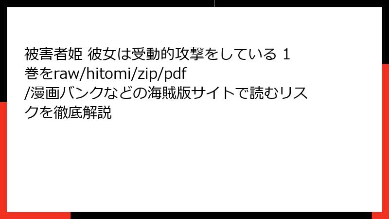 被害者姫 彼女は受動的攻撃をしている 1巻をraw/hitomi/zip/pdf/漫画バンクなどの海賊版サイトで読むリスクを徹底解説