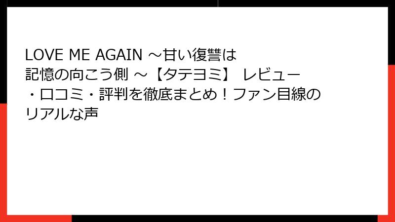 LOVE ME AGAIN ～甘い復讐は記憶の向こう側 ～【タテヨミ】 レビュー・口コミ・評判を徹底まとめ！ファン目線のリアルな声