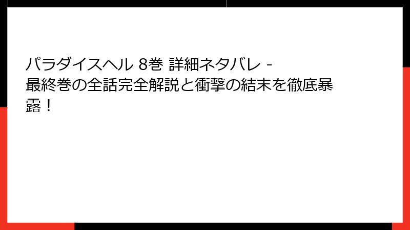 パラダイスヘル 8巻 詳細ネタバレ - 最終巻の全話完全解説と衝撃の結末を徹底暴露！