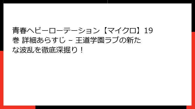 青春ヘビーローテーション【マイクロ】19巻 詳細あらすじ – 王道学園ラブの新たな波乱を徹底深掘り！