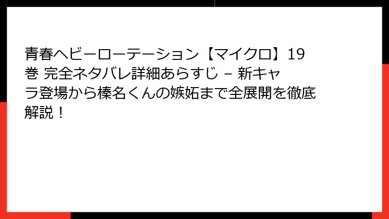 青春ヘビーローテーション【マイクロ】19巻 完全ネタバレ詳細あらすじ – 新キャラ登場から榛名くんの嫉妬まで全展開を徹底解説！