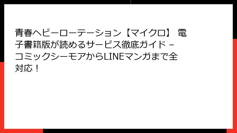 青春ヘビーローテーション【マイクロ】 電子書籍版が読めるサービス徹底ガイド – コミックシーモアからLINEマンガまで全対応！