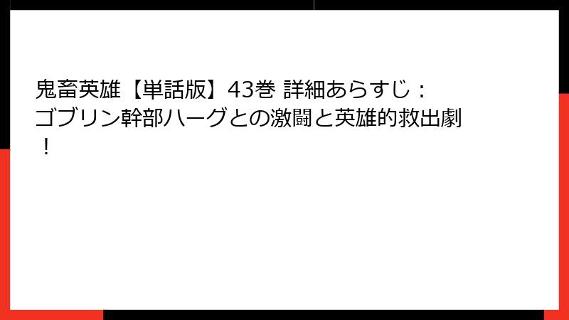 鬼畜英雄【単話版】43巻 詳細あらすじ：ゴブリン幹部ハーグとの激闘と英雄的救出劇！