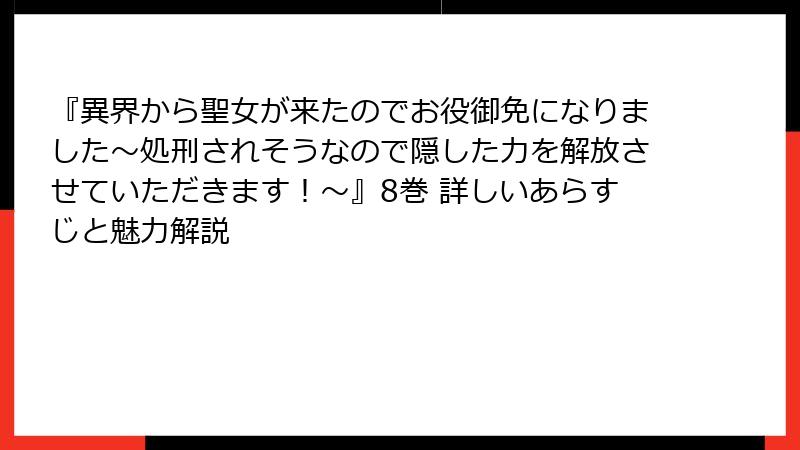 『異界から聖女が来たのでお役御免になりました～処刑されそうなので隠した力を解放させていただきます！～』8巻 詳しいあらすじと魅力解説