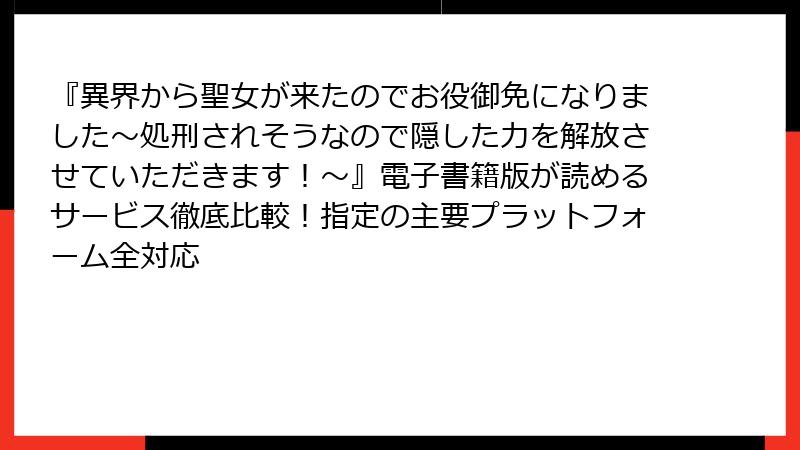 『異界から聖女が来たのでお役御免になりました～処刑されそうなので隠した力を解放させていただきます！～』電子書籍版が読めるサービス徹底比較！指定の主要プラットフォーム全対応