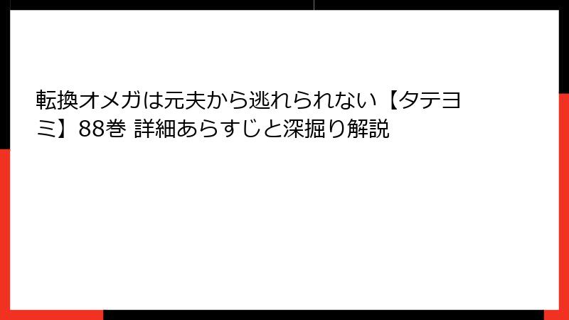 転換オメガは元夫から逃れられない【タテヨミ】88巻 詳細あらすじと深掘り解説