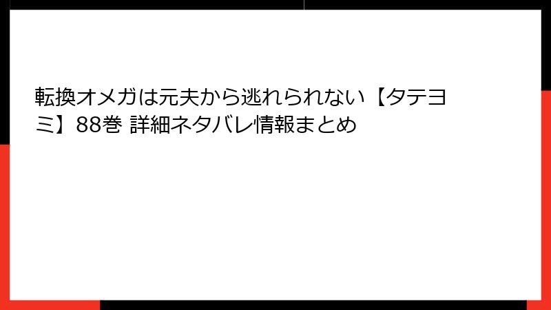 転換オメガは元夫から逃れられない【タテヨミ】88巻 詳細ネタバレ情報まとめ