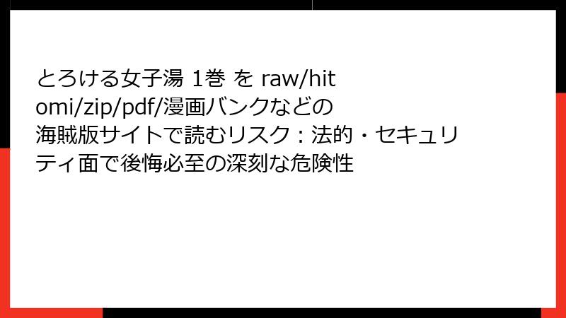 とろける女子湯 1巻 を raw/hitomi/zip/pdf/漫画バンクなどの海賊版サイトで読むリスク：法的・セキュリティ面で後悔必至の深刻な危険性