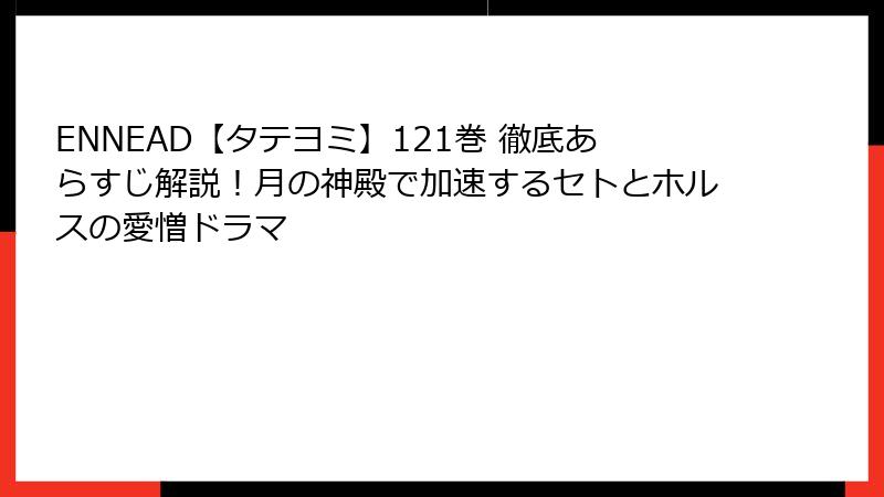 ENNEAD【タテヨミ】121巻 徹底あらすじ解説！月の神殿で加速するセトとホルスの愛憎ドラマ