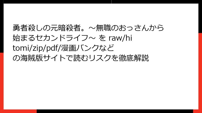 勇者殺しの元暗殺者。～無職のおっさんから始まるセカンドライフ～ を raw/hitomi/zip/pdf/漫画バンクなどの海賊版サイトで読むリスクを徹底解説