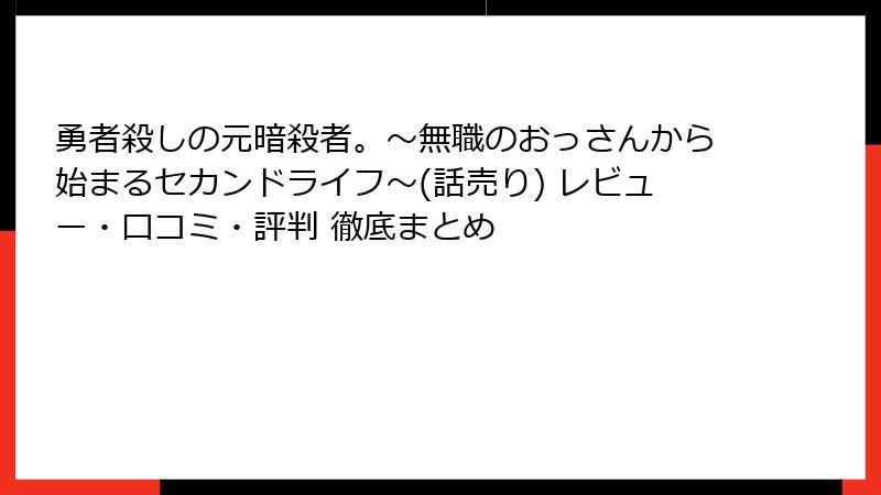 勇者殺しの元暗殺者。～無職のおっさんから始まるセカンドライフ～(話売り) レビュー・口コミ・評判 徹底まとめ