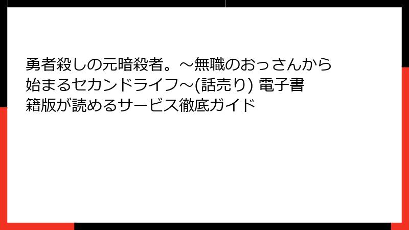 勇者殺しの元暗殺者。～無職のおっさんから始まるセカンドライフ～(話売り) 電子書籍版が読めるサービス徹底ガイド