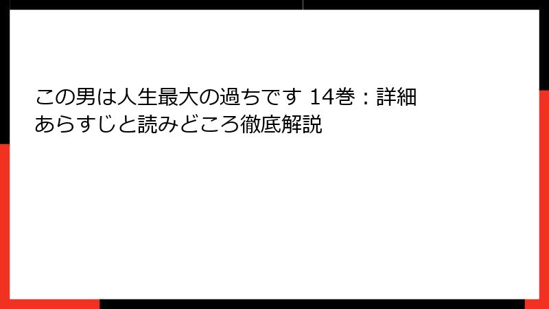 この男は人生最大の過ちです 14巻：詳細あらすじと読みどころ徹底解説