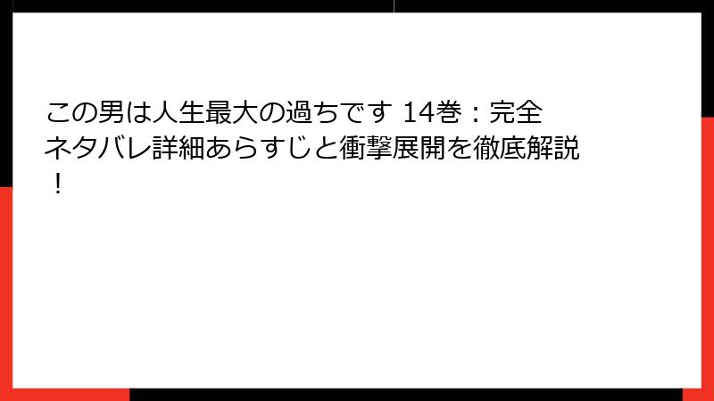 この男は人生最大の過ちです 14巻：完全ネタバレ詳細あらすじと衝撃展開を徹底解説！