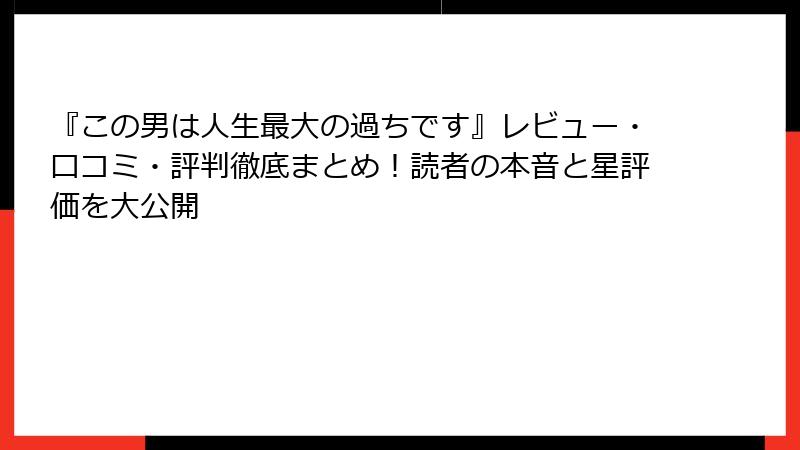 『この男は人生最大の過ちです』レビュー・口コミ・評判徹底まとめ！読者の本音と星評価を大公開
