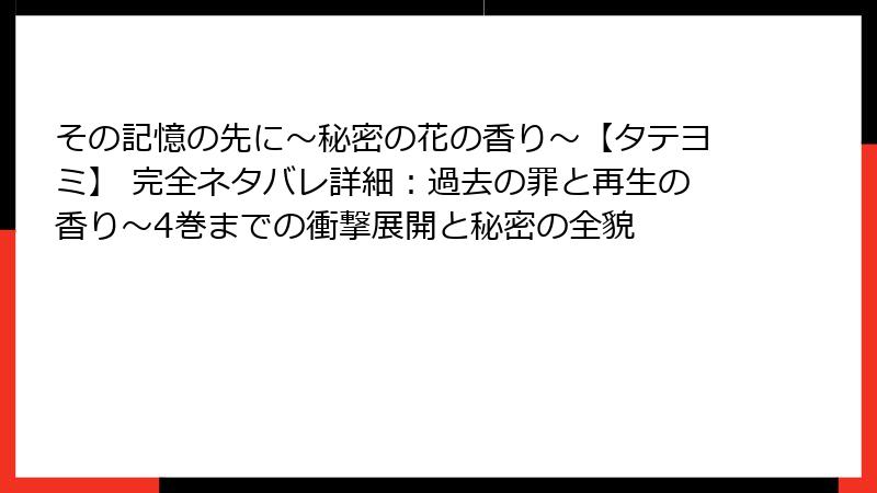 その記憶の先に～秘密の花の香り～【タテヨミ】 完全ネタバレ詳細：過去の罪と再生の香り～4巻までの衝撃展開と秘密の全貌