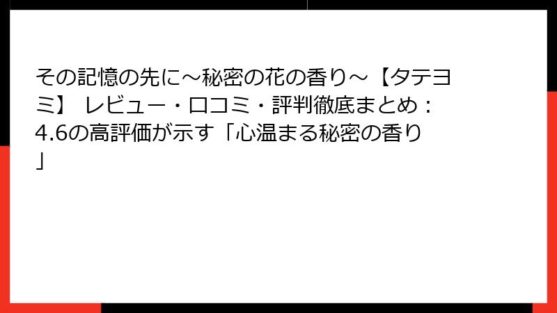 その記憶の先に～秘密の花の香り～【タテヨミ】 レビュー・口コミ・評判徹底まとめ：4.6の高評価が示す「心温まる秘密の香り」