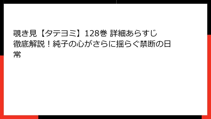 覗き見【タテヨミ】128巻 詳細あらすじ徹底解説！純子の心がさらに揺らぐ禁断の日常