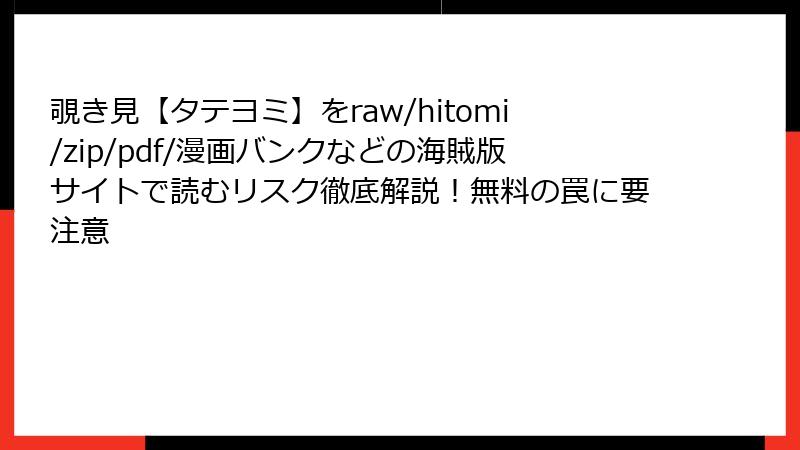 覗き見【タテヨミ】をraw/hitomi/zip/pdf/漫画バンクなどの海賊版サイトで読むリスク徹底解説！無料の罠に要注意