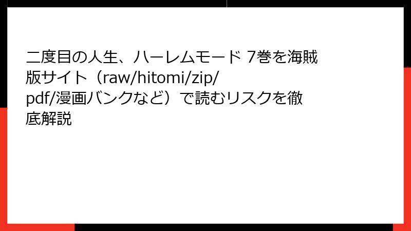 二度目の人生、ハーレムモード 7巻を海賊版サイト（raw/hitomi/zip/pdf/漫画バンクなど）で読むリスクを徹底解説