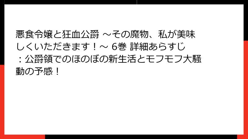悪食令嬢と狂血公爵 ～その魔物、私が美味しくいただきます！～ 6巻 詳細あらすじ：公爵領でのほのぼの新生活とモフモフ大騒動の予感！