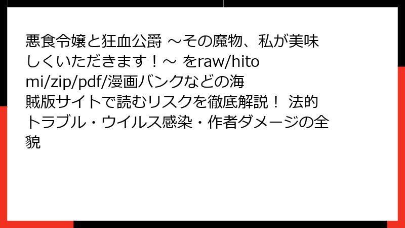 悪食令嬢と狂血公爵 ～その魔物、私が美味しくいただきます！～ をraw/hitomi/zip/pdf/漫画バンクなどの海賊版サイトで読むリスクを徹底解説！ 法的トラブル・ウイルス感染・作者ダメージの全貌