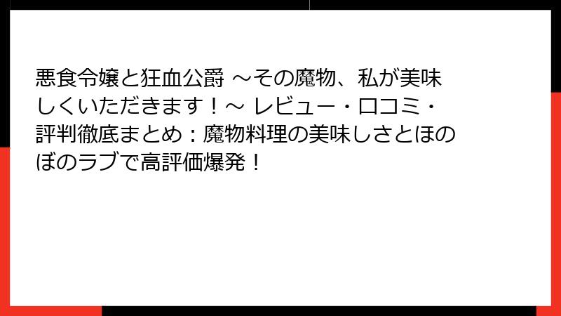 悪食令嬢と狂血公爵 ～その魔物、私が美味しくいただきます！～ レビュー・口コミ・評判徹底まとめ：魔物料理の美味しさとほのぼのラブで高評価爆発！