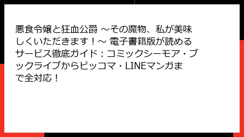 悪食令嬢と狂血公爵 ～その魔物、私が美味しくいただきます！～ 電子書籍版が読めるサービス徹底ガイド：コミックシーモア・ブックライブからピッコマ・LINEマンガまで全対応！