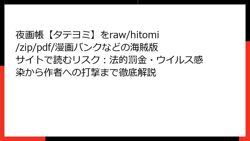 夜画帳【タテヨミ】をraw/hitomi/zip/pdf/漫画バンクなどの海賊版サイトで読むリスク：法的罰金・ウイルス感染から作者への打撃まで徹底解説