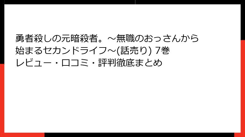 勇者殺しの元暗殺者。～無職のおっさんから始まるセカンドライフ～(話売り) 7巻 レビュー・口コミ・評判徹底まとめ