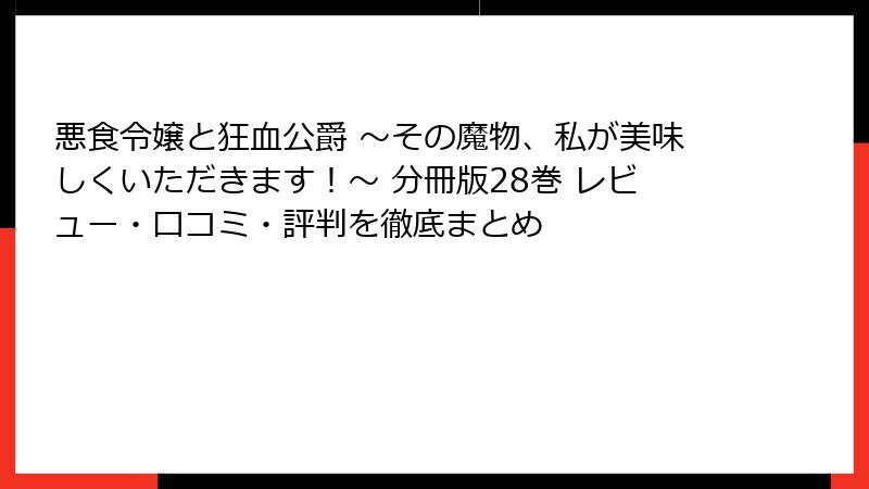 悪食令嬢と狂血公爵 ～その魔物、私が美味しくいただきます！～ 分冊版28巻 レビュー・口コミ・評判を徹底まとめ
